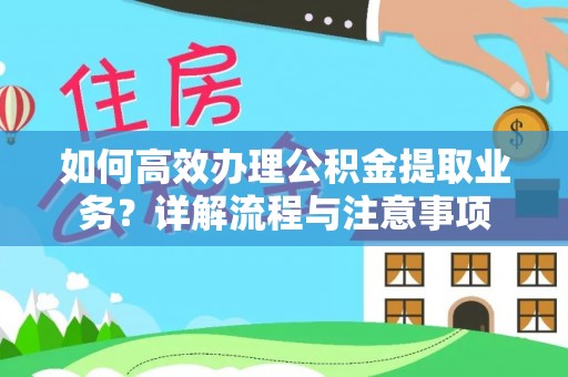 快办如何高效办理公积金提取业务？详解流程与注意事项