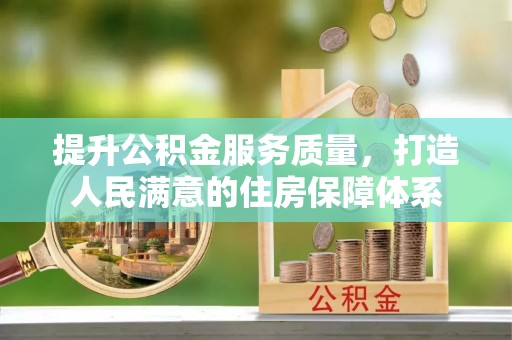 快办提升公积金服务质量，打造人民满意的住房保障体系