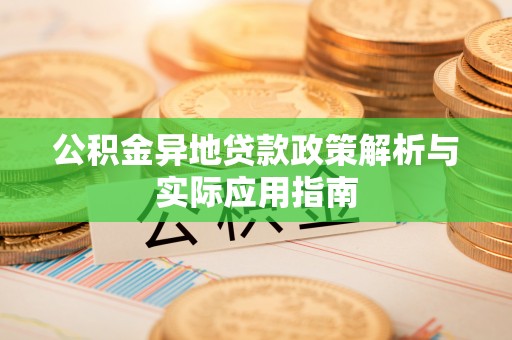 快办公积金异地贷款政策解析与实际应用指南