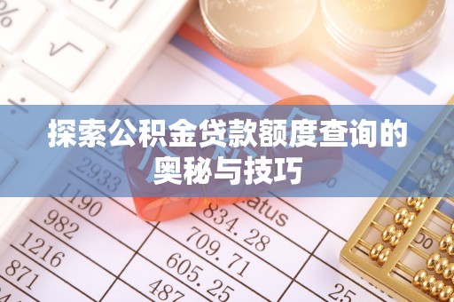 快办探索公积金贷款额度查询的奥秘与技巧