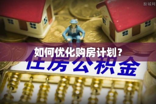快办如何优化购房计划？