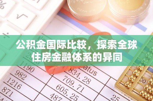 快办公积金国际比较，探索全球住房金融体系的异同
