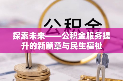 快办探索未来——公积金服务提升的新篇章与民生福祉