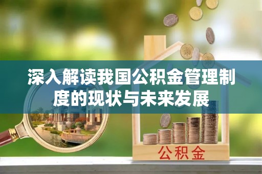 快办深入解读我国公积金管理制度的现状与未来发展