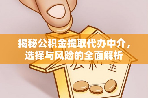 快办揭秘公积金提取代办中介，选择与风险的全面解析