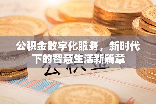 快办公积金数字化服务，新时代下的智慧生活新篇章