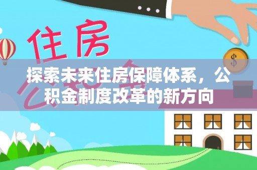 快办探索未来住房保障体系，公积金制度改革的新方向