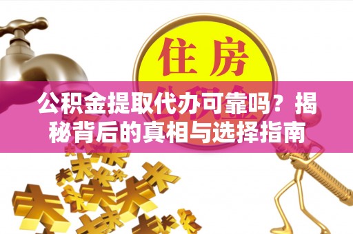 快办公积金提取代办可靠吗？揭秘背后的真相与选择指南