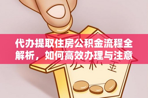 快办代办提取住房公积金流程全解析，如何高效办理与注意事项