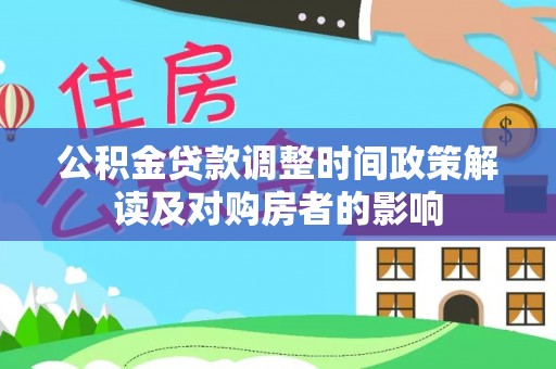 快办公积金贷款调整时间政策解读及对购房者的影响