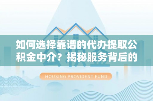 快办如何选择靠谱的代办提取公积金中介？揭秘服务背后的真相