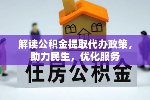 快办解读公积金提取代办政策，助力民生，优化服务