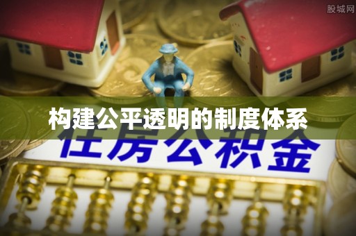 快办构建公平透明的制度体系