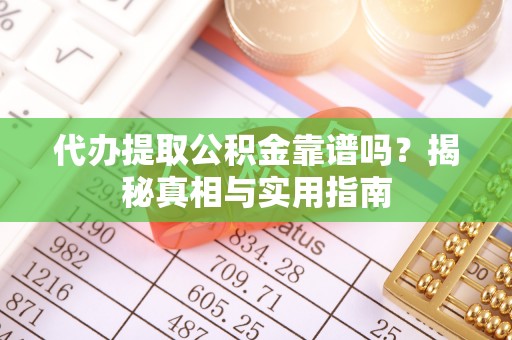 快办代办提取公积金靠谱吗？揭秘真相与实用指南