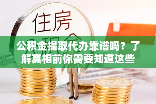 快办公积金提取代办靠谱吗？了解真相前你需要知道这些