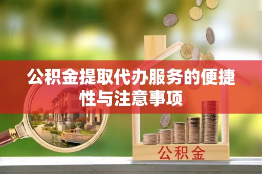 快办公积金提取代办服务的便捷性与注意事项