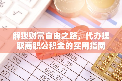 快办解锁财富自由之路，代办提取离职公积金的实用指南