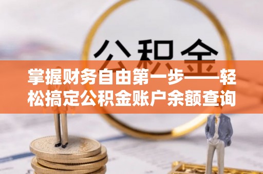 快办掌握财务自由第一步——轻松搞定公积金账户余额查询的方法与技巧