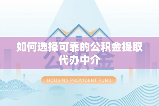 快办如何选择可靠的公积金提取代办中介