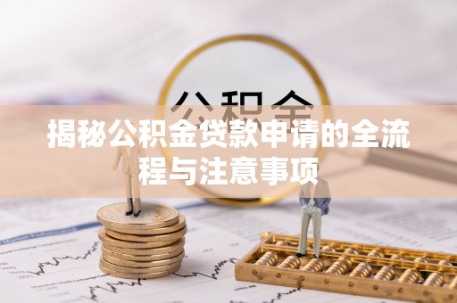 快办揭秘公积金贷款申请的全流程与注意事项