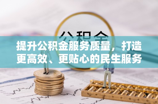 快办提升公积金服务质量，打造更高效、更贴心的民生服务体验