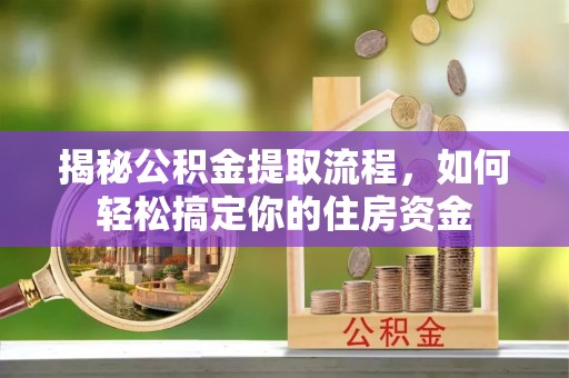 快办揭秘公积金提取流程，如何轻松搞定你的住房资金
