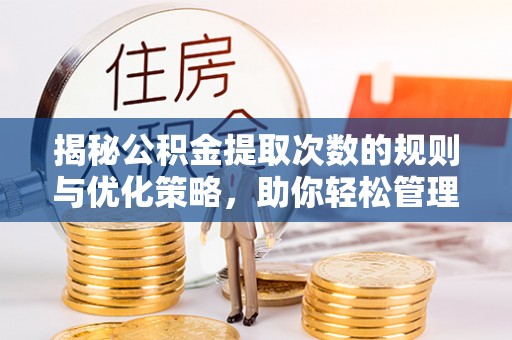 快办揭秘公积金提取次数的规则与优化策略，助你轻松管理财务