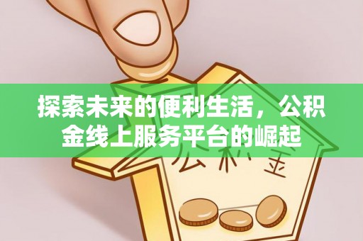 快办探索未来的便利生活，公积金线上服务平台的崛起