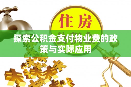 快办探索公积金支付物业费的政策与实际应用