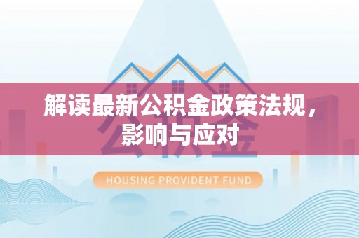 快办解读最新公积金政策法规，影响与应对