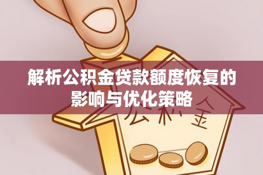 快办解析公积金贷款额度恢复的影响与优化策略
