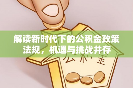 快办解读新时代下的公积金政策法规，机遇与挑战并存