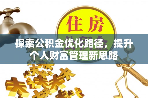 快办探索公积金优化路径，提升个人财富管理新思路