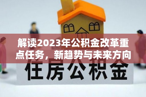 快办解读2023年公积金改革重点任务，新趋势与未来方向