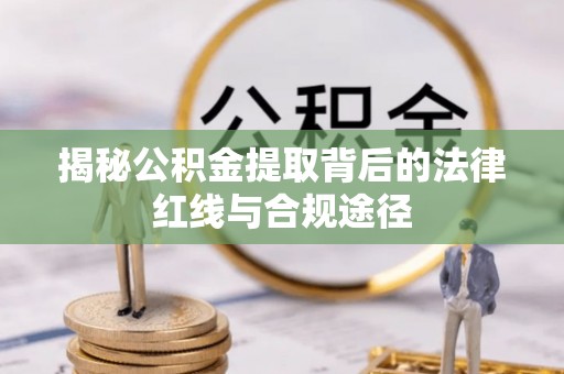 快办揭秘公积金提取背后的法律红线与合规途径