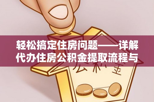 快办轻松搞定住房问题——详解代办住房公积金提取流程与技巧