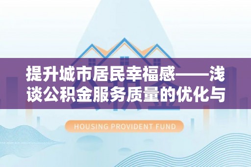 快办提升城市居民幸福感——浅谈公积金服务质量的优化与未来
