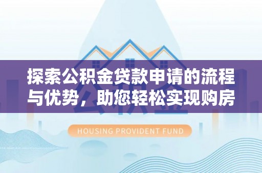 快办探索公积金贷款申请的流程与优势，助您轻松实现购房梦想