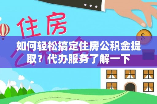 快办如何轻松搞定住房公积金提取？代办服务了解一下