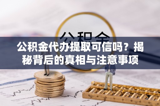 快办公积金代办提取可信吗？揭秘背后的真相与注意事项