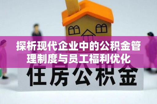 快办探析现代企业中的公积金管理制度与员工福利优化
