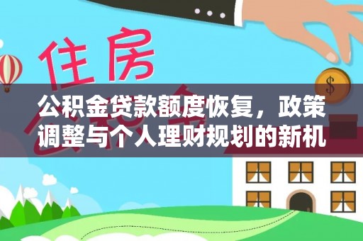 快办公积金贷款额度恢复，政策调整与个人理财规划的新机遇