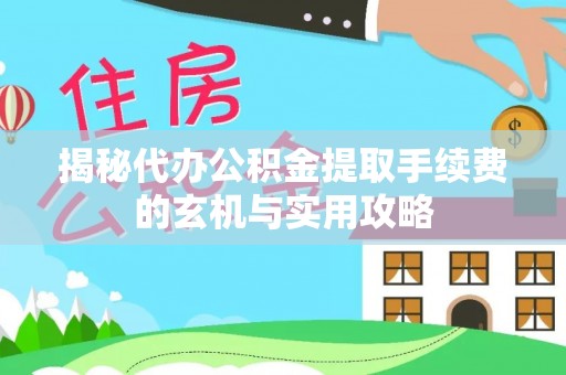 快办揭秘代办公积金提取手续费的玄机与实用攻略